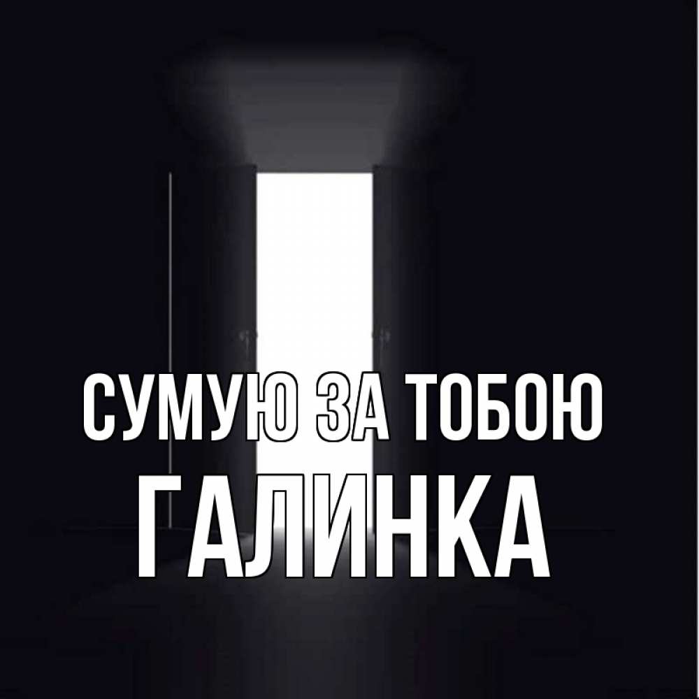 Открытка на каждый день з підписом, Галинка Сумую за тобою дверь и свет Прикольна листівка з побажанням онлайн скачати безкоштовно 