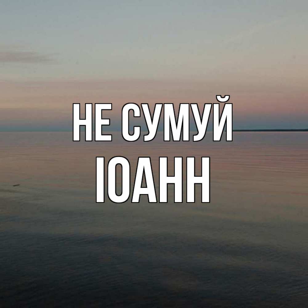Открытка на каждый день з підписом, Іоанн Не сумуй водная гладь Прикольна листівка з побажанням онлайн скачати безкоштовно 