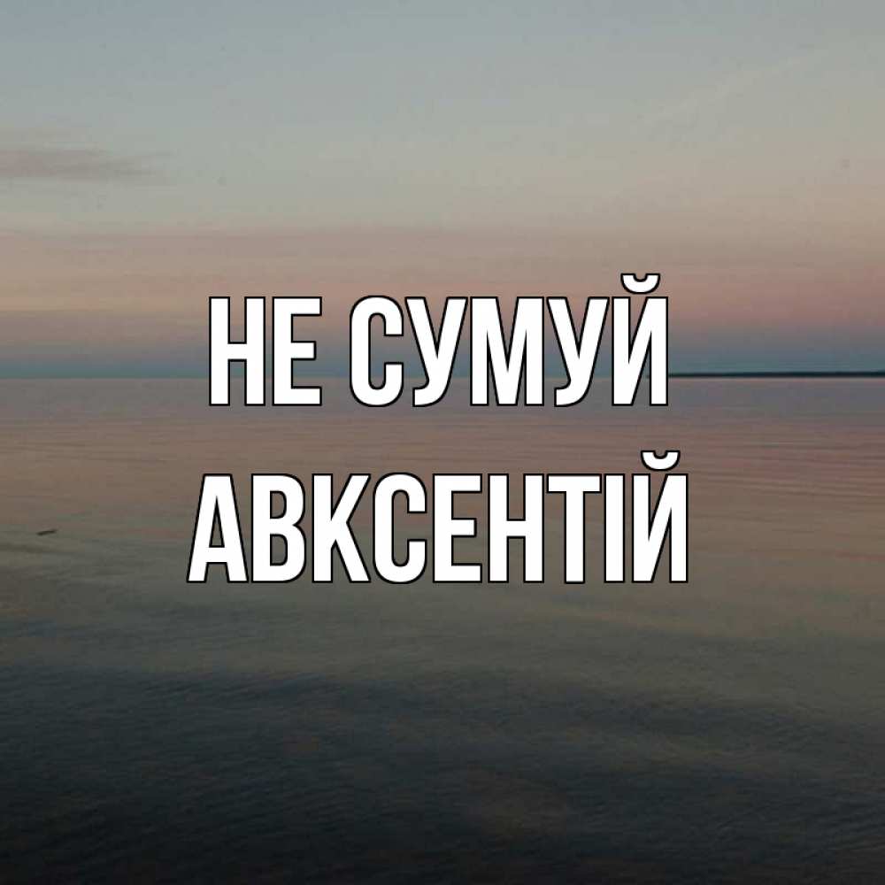 Открытка на каждый день з підписом, Авксентій Не сумуй водная гладь Прикольна листівка з побажанням онлайн скачати безкоштовно 