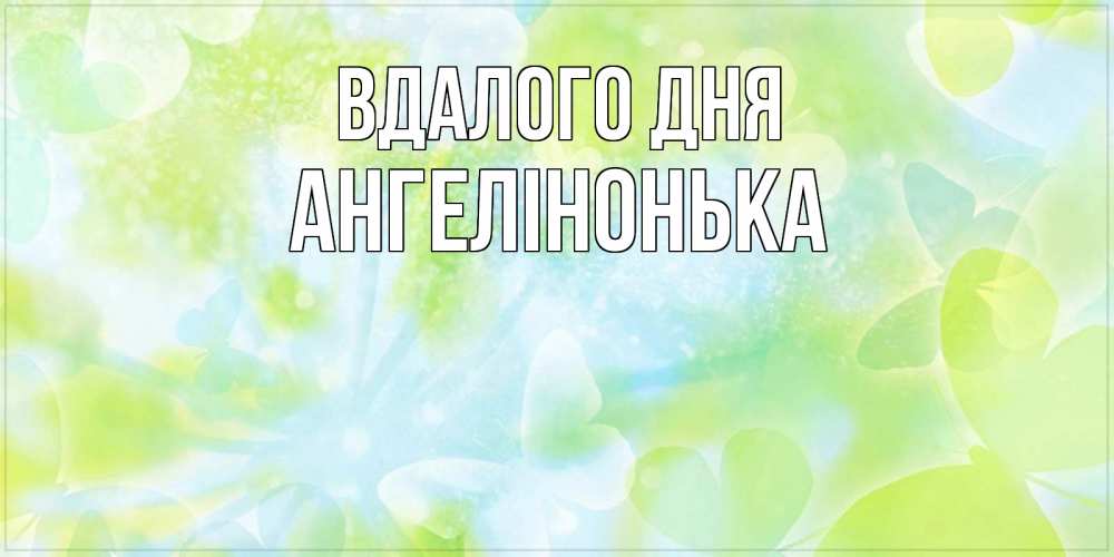 Открытка на каждый день з підписом, Ангелінонька Вдалого дня абстрактная картинка с пожеланием прекрасного летнего дня Прикольна листівка з побажанням онлайн скачати безкоштовно 