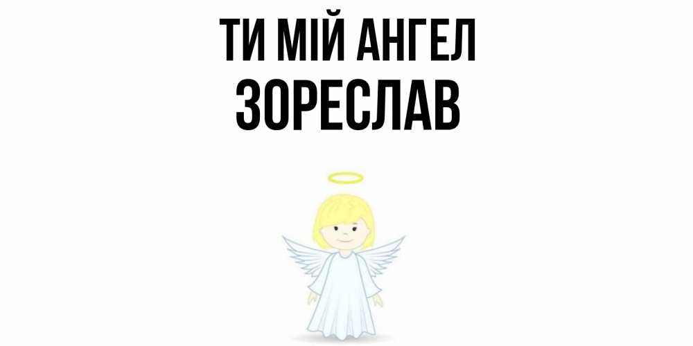 Открытка на каждый день з підписом, Зореслав Ти мій ангел ангел Прикольна листівка з побажанням онлайн скачати безкоштовно 