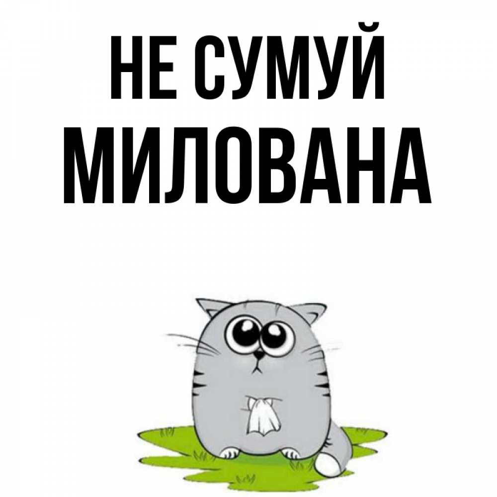 Открытка на каждый день з підписом, Милована Не сумуй грустный котяра Прикольна листівка з побажанням онлайн скачати безкоштовно 