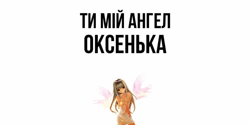 Открытка на каждый день з підписом, Оксенька Ти мій ангел ангел, аниме Прикольна листівка з побажанням онлайн скачати безкоштовно 