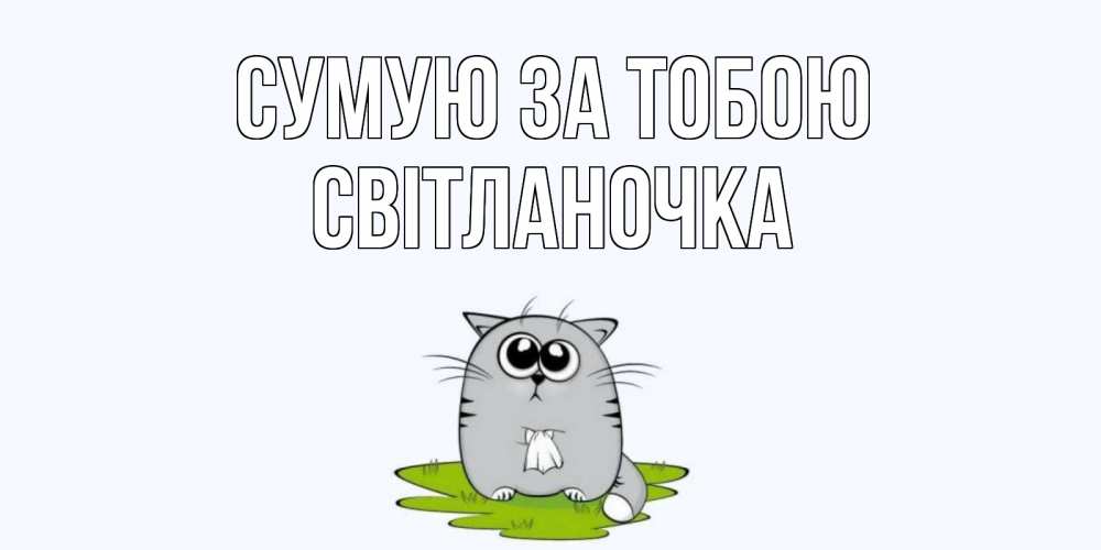 Открытка на каждый день з підписом, Світланочка Сумую за тобою открытки с котиками я по тебе скучаю с именем Прикольна листівка з побажанням онлайн скачати безкоштовно 