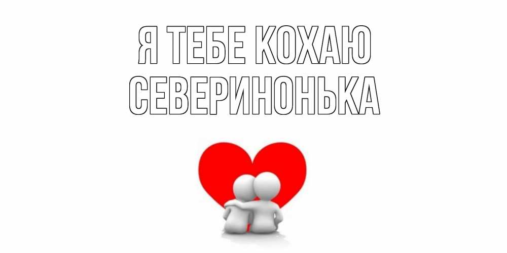 Открытка на каждый день з підписом, Северинонька Я тебе кохаю обнимаю Прикольна листівка з побажанням онлайн скачати безкоштовно 
