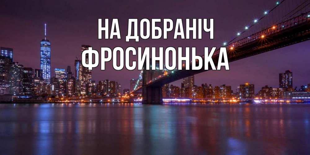 Открытка на каждый день з підписом, Фросинонька На добраніч ночной мост Прикольна листівка з побажанням онлайн скачати безкоштовно 