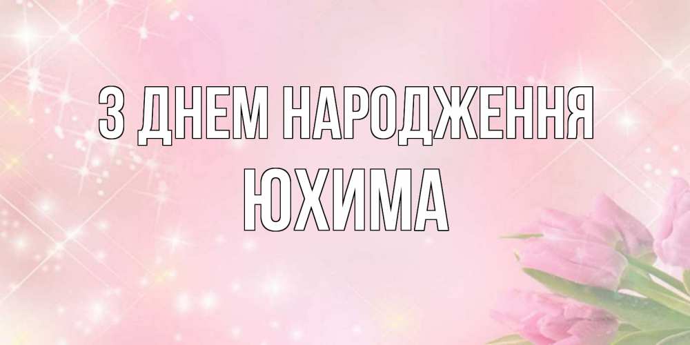 Открытка на каждый день з підписом, Юхима З Днем народження открытки в нежных цветах Прикольна листівка з побажанням онлайн скачати безкоштовно 
