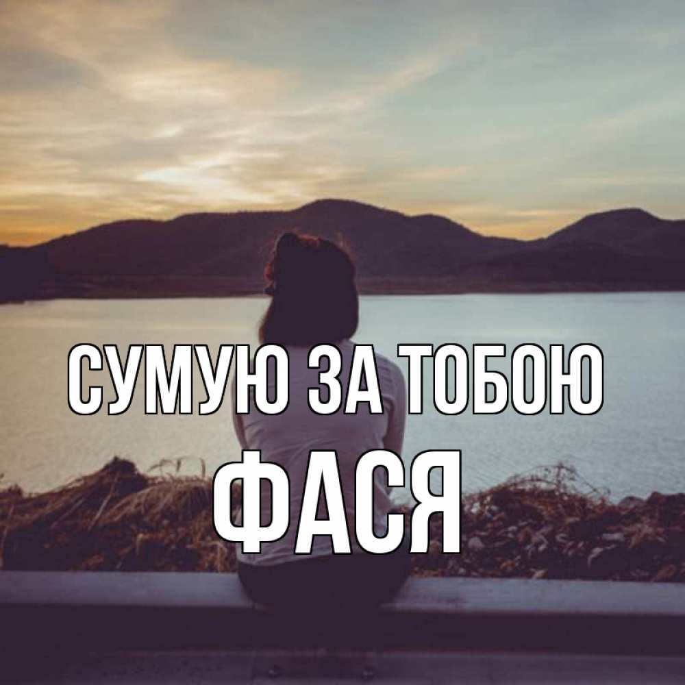 Открытка на каждый день з підписом, Фася Сумую за тобою я уже соскучилась Прикольна листівка з побажанням онлайн скачати безкоштовно 