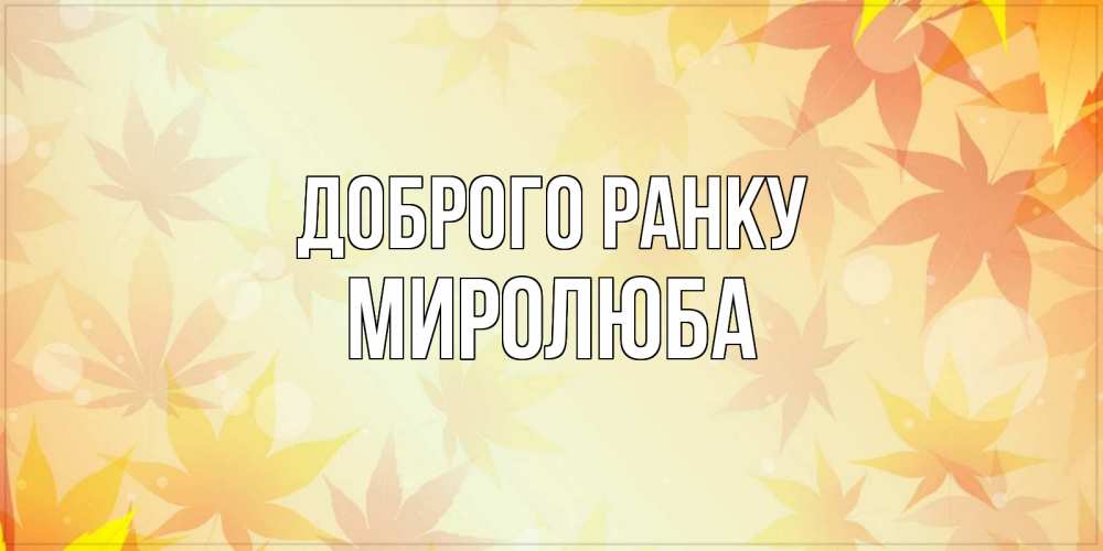 Открытка на каждый день з підписом, Миролюба Доброго ранку доброе утро Прикольна листівка з побажанням онлайн скачати безкоштовно 