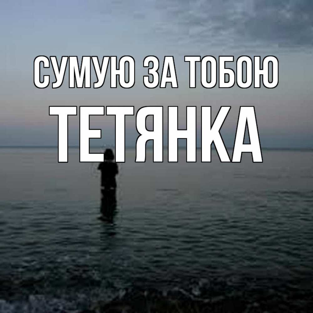 Открытка на каждый день з підписом, Тетянка Сумую за тобою скука Прикольна листівка з побажанням онлайн скачати безкоштовно 