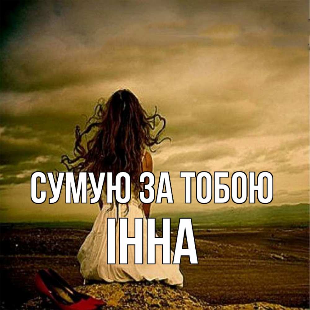 Открытка на каждый день з підписом, Інна Сумую за тобою возвращайся Прикольна листівка з побажанням онлайн скачати безкоштовно 