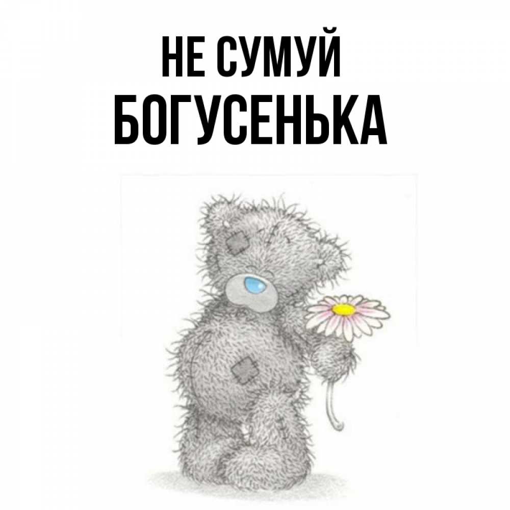 Открытка на каждый день з підписом, Богусенька Не сумуй Плюшевый медвежонок с заплатками Прикольна листівка з побажанням онлайн скачати безкоштовно 