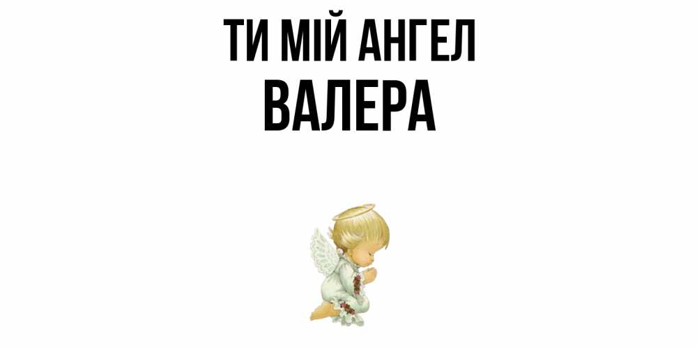 Открытка на каждый день з підписом, Валера Ти мій ангел ангел Прикольна листівка з побажанням онлайн скачати безкоштовно 