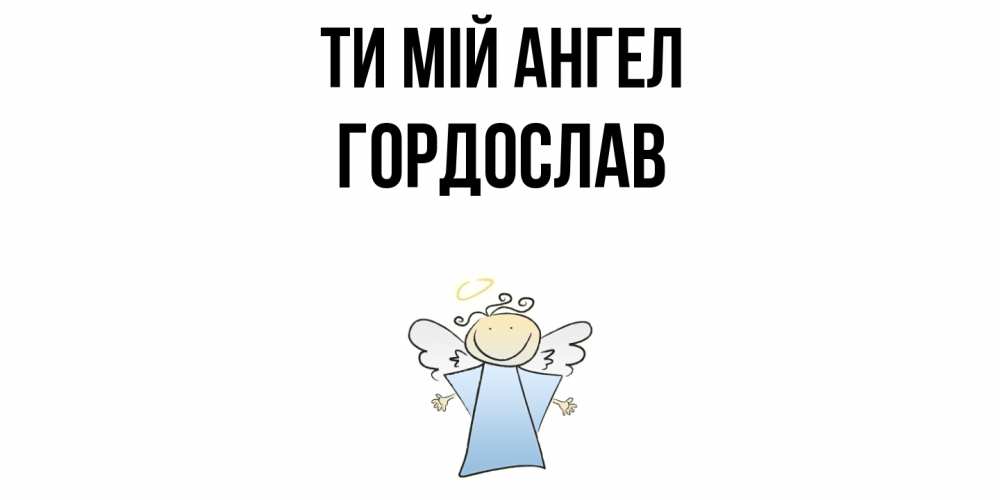 Открытка на каждый день з підписом, Гордослав Ти мій ангел ангел Прикольна листівка з побажанням онлайн скачати безкоштовно 