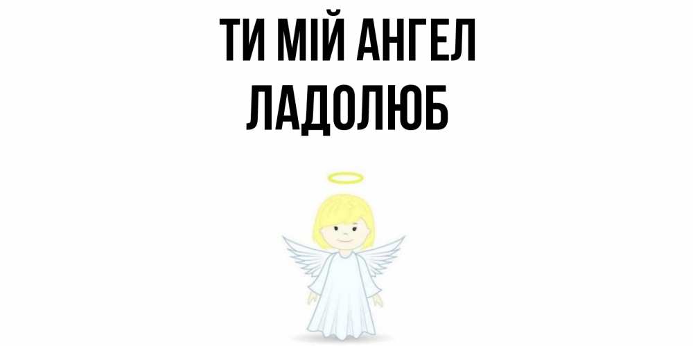 Открытка на каждый день з підписом, Ладолюб Ти мій ангел ангел Прикольна листівка з побажанням онлайн скачати безкоштовно 