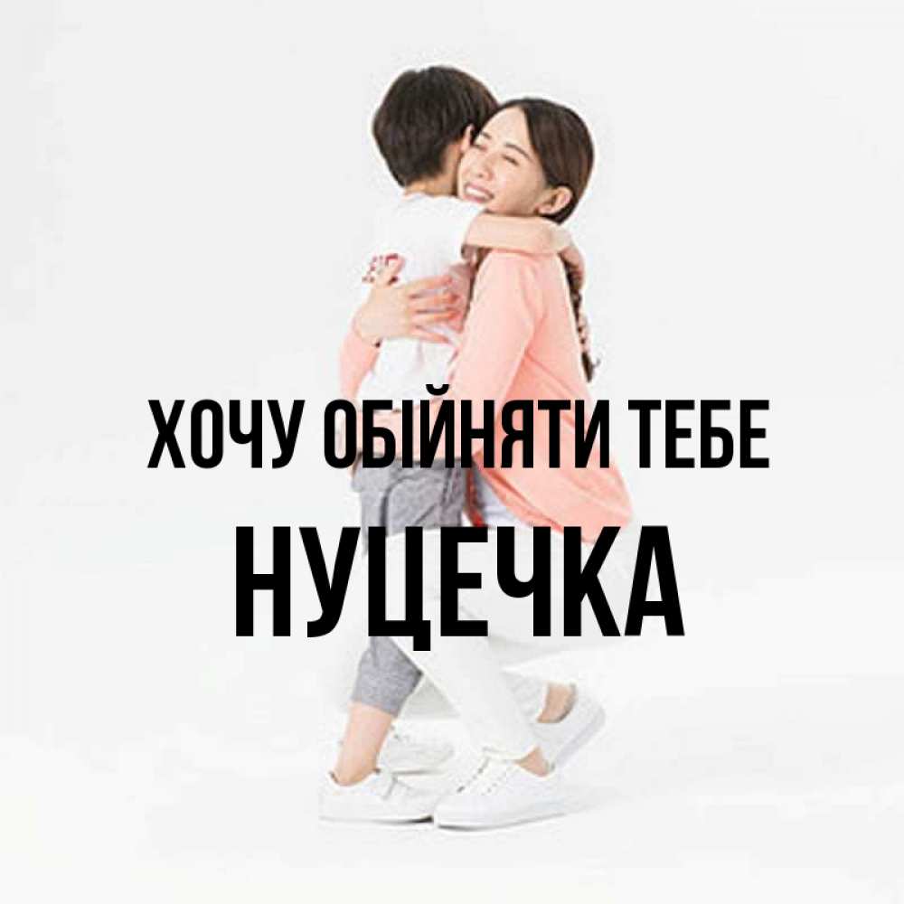Открытка на каждый день з підписом, Нуцечка Хочу обійняти тебе соскучилась по сыну Прикольна листівка з побажанням онлайн скачати безкоштовно 