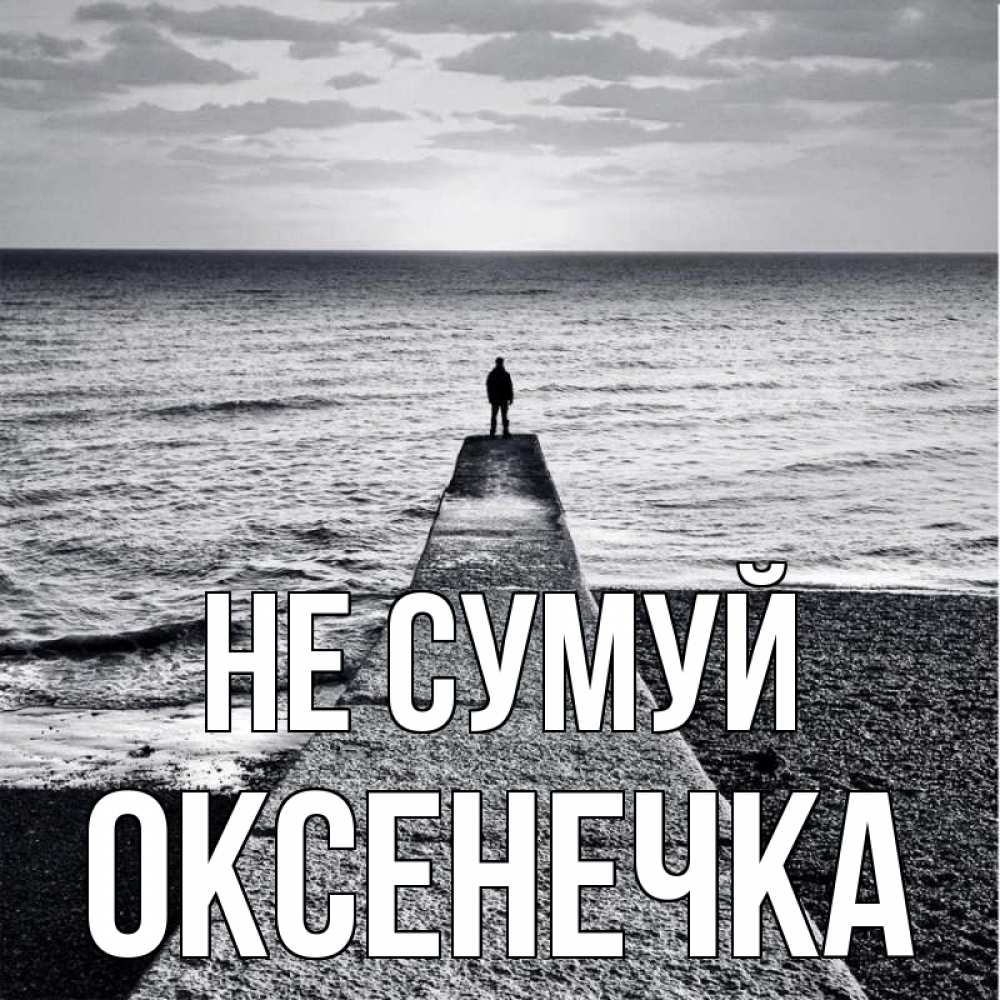 Открытка на каждый день з підписом, Оксенечка Не сумуй море Прикольна листівка з побажанням онлайн скачати безкоштовно 