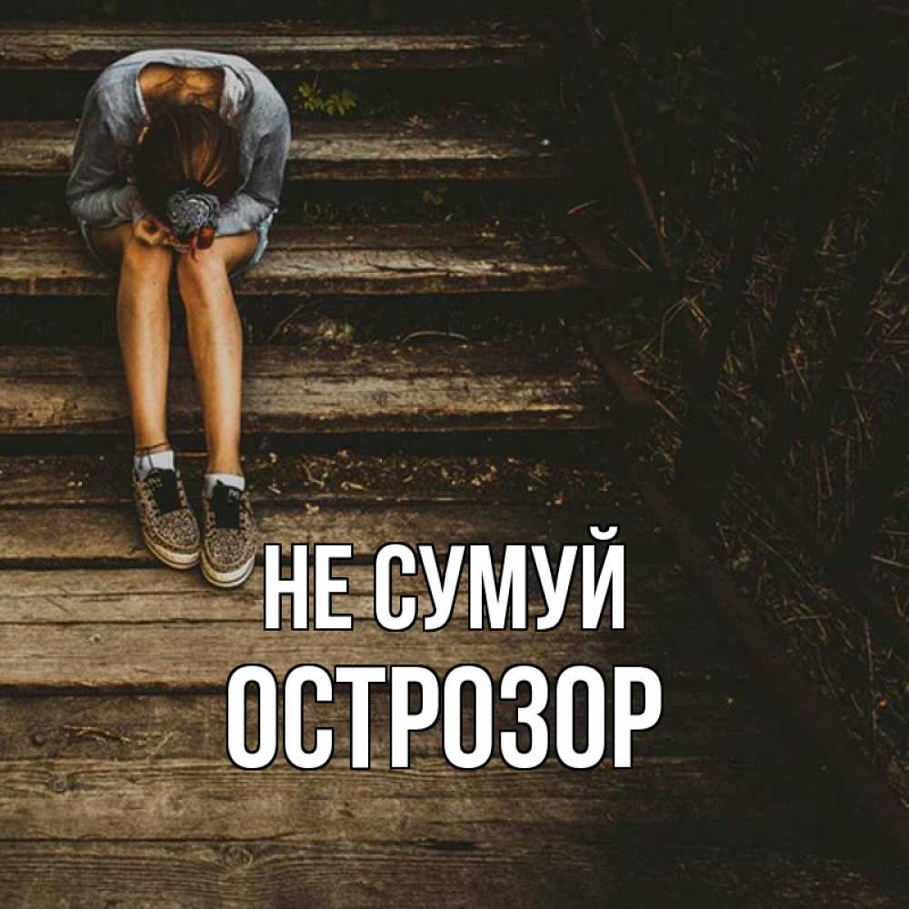 Открытка на каждый день з підписом, Острозор Не сумуй девушка сидит на деревянных ступеньках Прикольна листівка з побажанням онлайн скачати безкоштовно 
