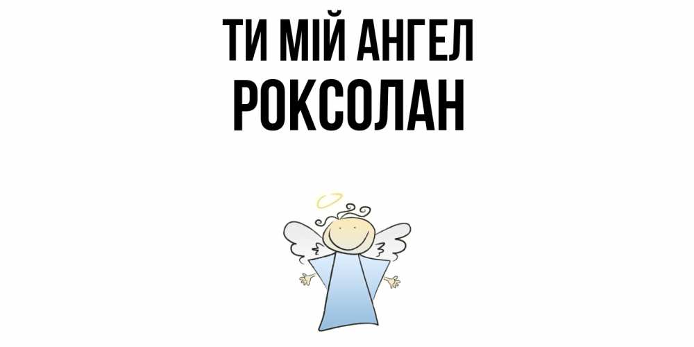 Открытка на каждый день з підписом, Роксолан Ти мій ангел ангел Прикольна листівка з побажанням онлайн скачати безкоштовно 