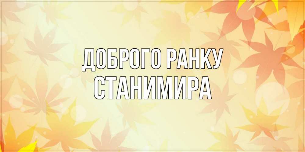 Открытка на каждый день з підписом, Станимира Доброго ранку доброе утро Прикольна листівка з побажанням онлайн скачати безкоштовно 