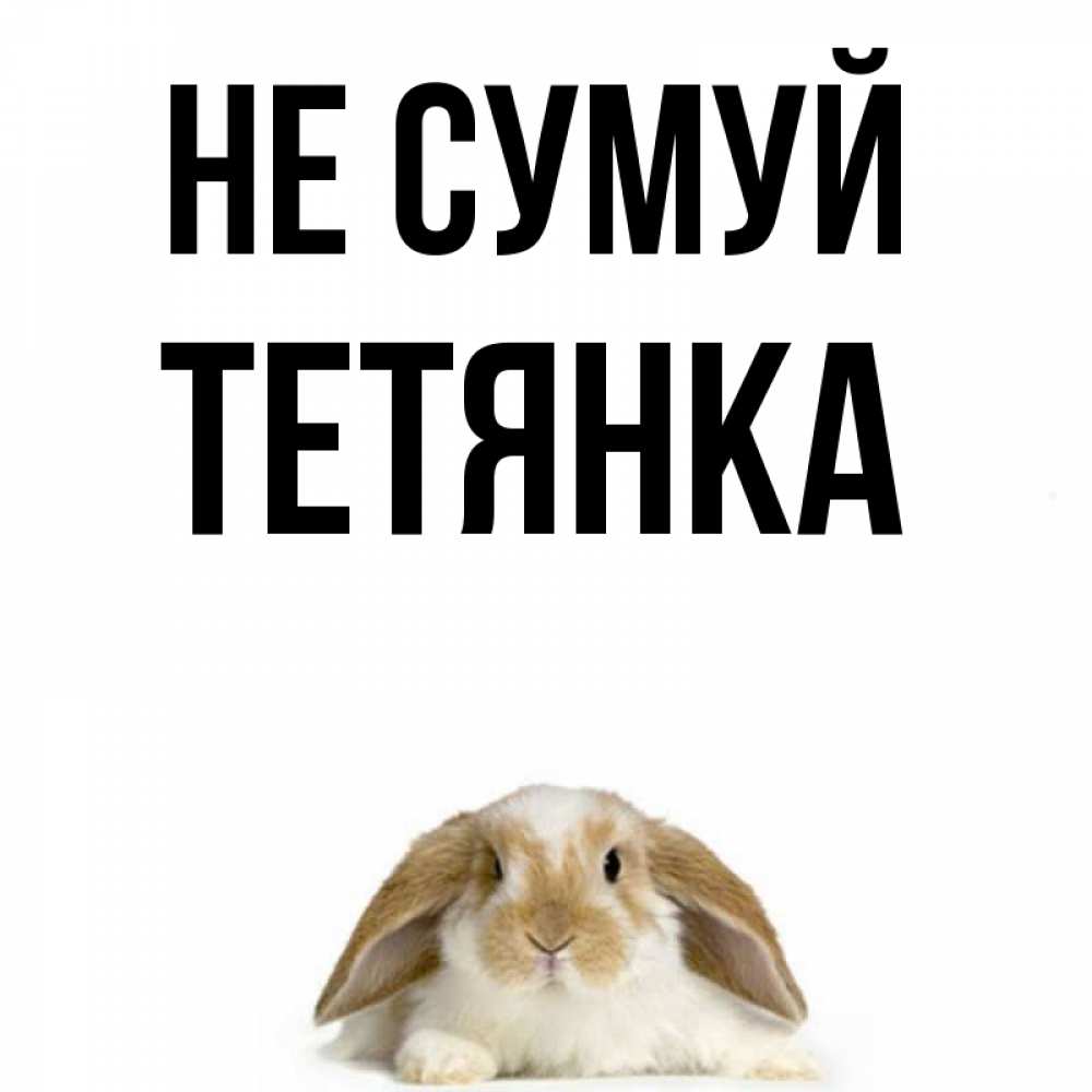Открытка на каждый день з підписом, Тетянка Не сумуй коричнево белый заяц с большими ушками Прикольна листівка з побажанням онлайн скачати безкоштовно 