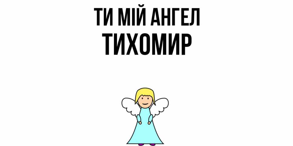 Открытка на каждый день з підписом, Тихомир Ти мій ангел ангел Прикольна листівка з побажанням онлайн скачати безкоштовно 