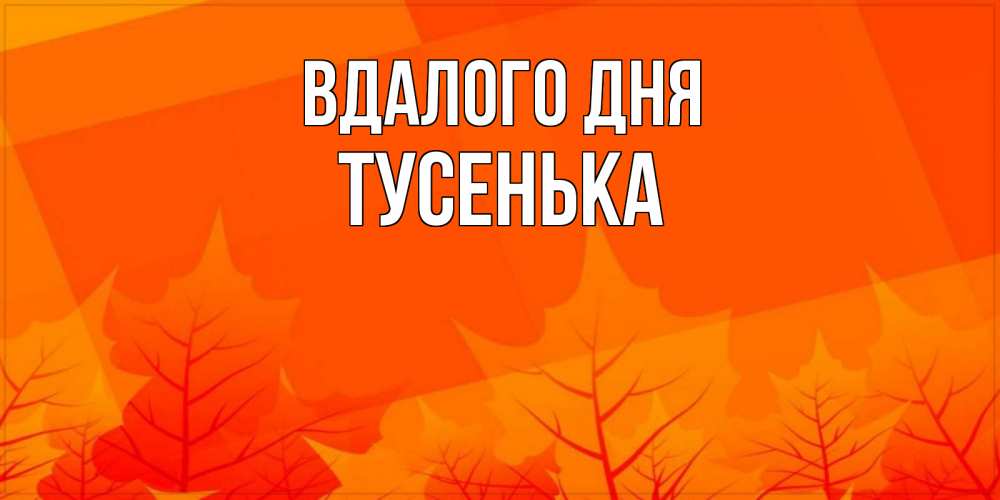 Открытка на каждый день з підписом, Тусенька Вдалого дня осеннее настроение Прикольна листівка з побажанням онлайн скачати безкоштовно 