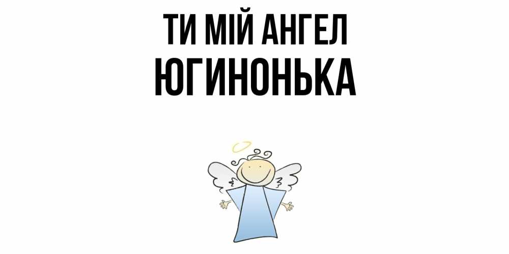 Открытка на каждый день з підписом, Югинонька Ти мій ангел ангел Прикольна листівка з побажанням онлайн скачати безкоштовно 
