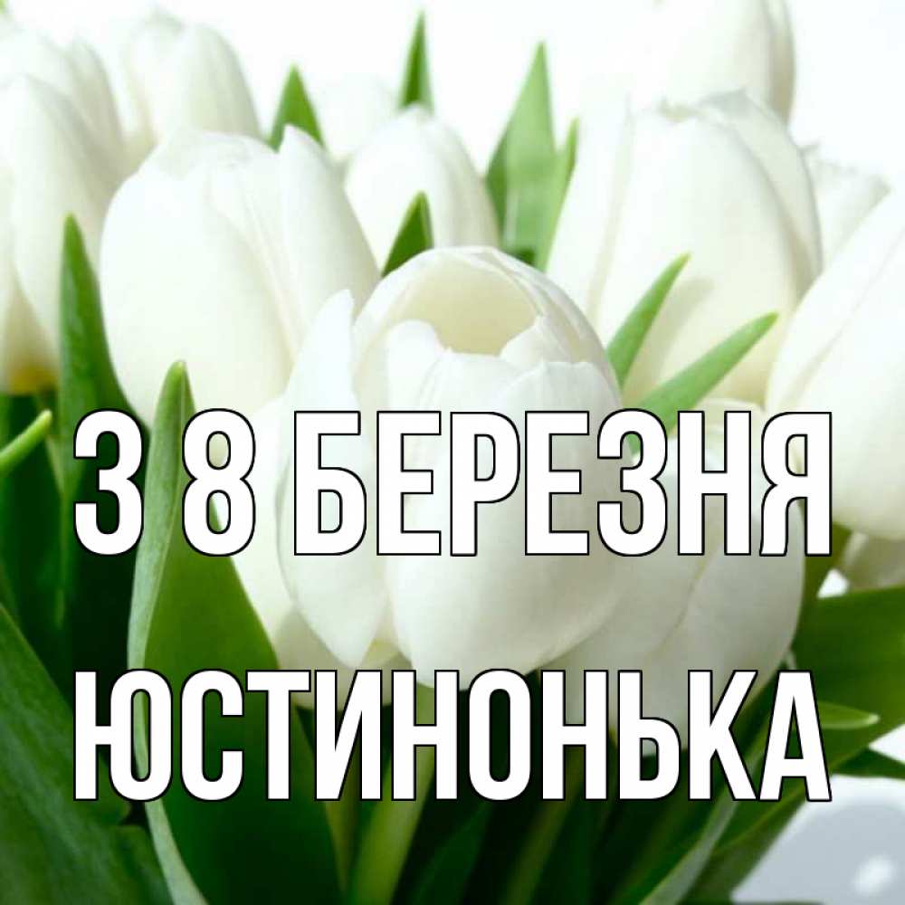 Открытка на каждый день з підписом, Юстинонька З 8 БЕРЕЗНЯ цветы Прикольна листівка з побажанням онлайн скачати безкоштовно 