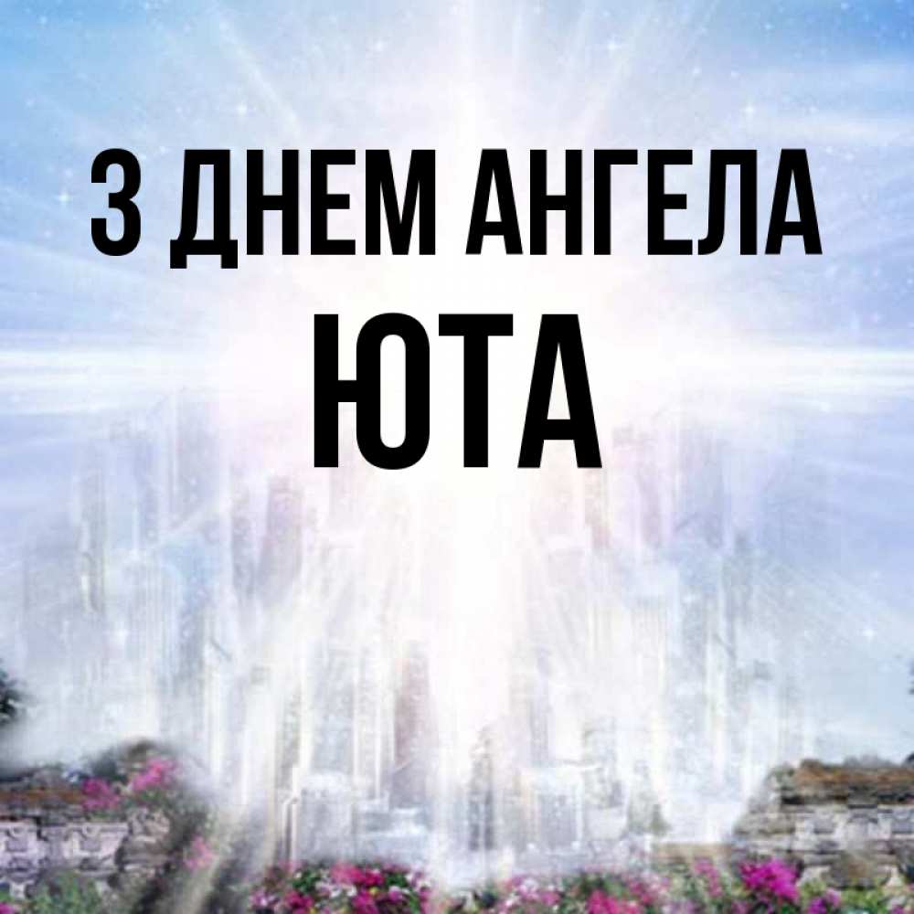 Открытка на каждый день з підписом, Юта З Днем ангела небесный свет Прикольна листівка з побажанням онлайн скачати безкоштовно 
