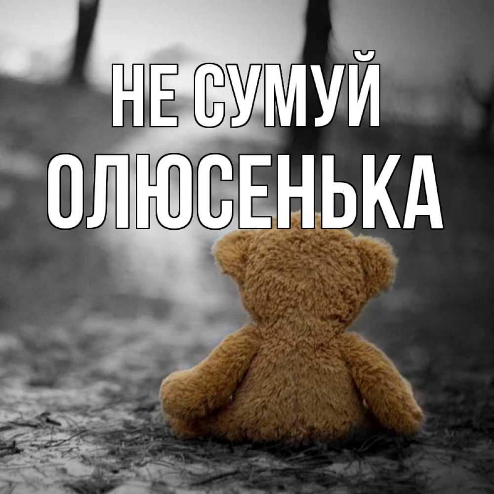 Открытка на каждый день з підписом, Олюсенька Не сумуй медведь со спин Прикольна листівка з побажанням онлайн скачати безкоштовно 