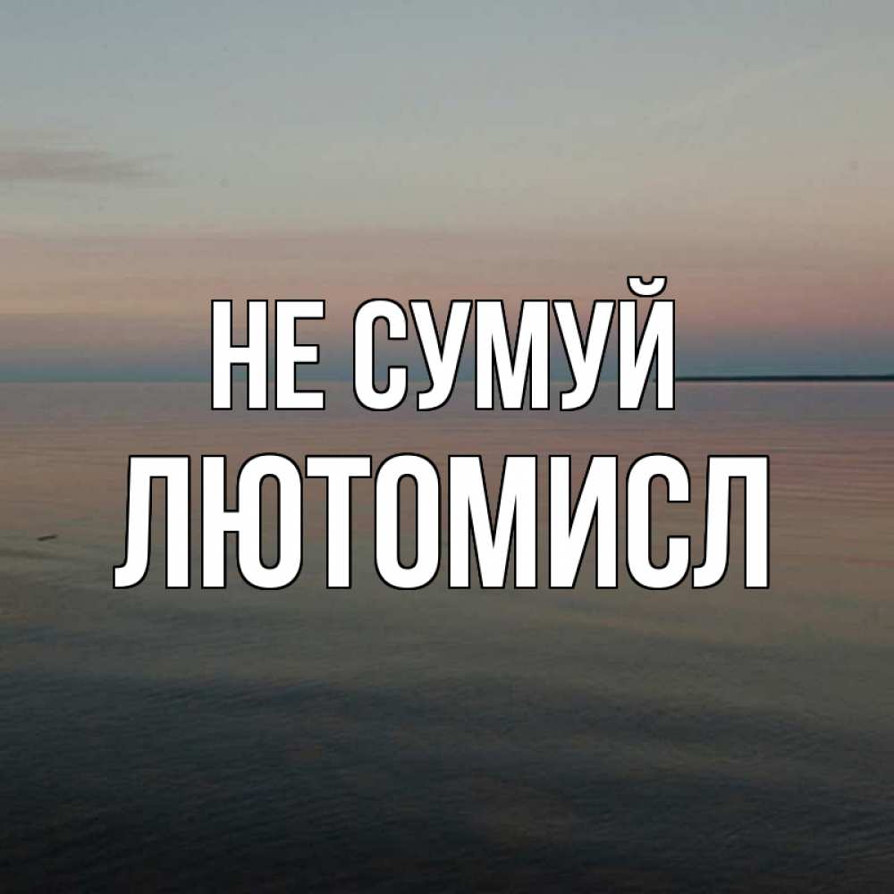 Открытка на каждый день з підписом, Лютомисл Не сумуй водная гладь Прикольна листівка з побажанням онлайн скачати безкоштовно 