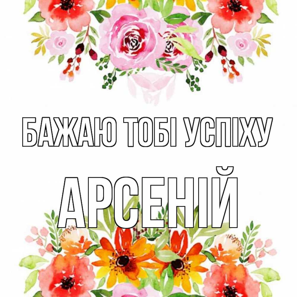 Открытка на каждый день з підписом, Арсеній Бажаю тобі успіху открытка с цветами акварелью Прикольна листівка з побажанням онлайн скачати безкоштовно 