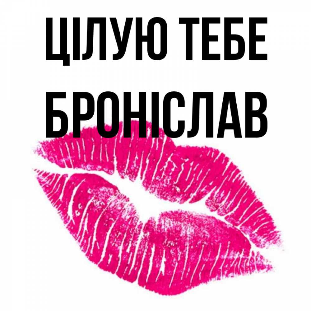 Открытка на каждый день з підписом, Броніслав Цілую тебе след от помады Прикольна листівка з побажанням онлайн скачати безкоштовно 