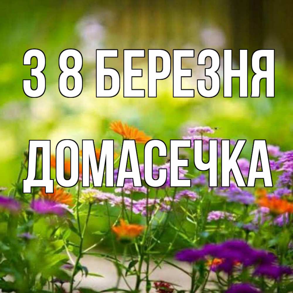 Открытка на каждый день з підписом, Домасечка З 8 БЕРЕЗНЯ цветы Прикольна листівка з побажанням онлайн скачати безкоштовно 