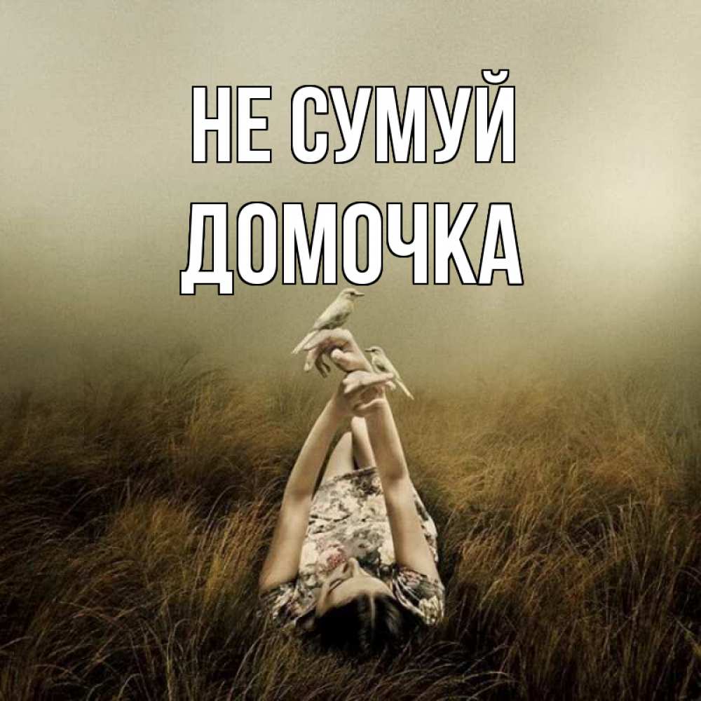 Открытка на каждый день з підписом, Домочка Не сумуй поле и туман Прикольна листівка з побажанням онлайн скачати безкоштовно 
