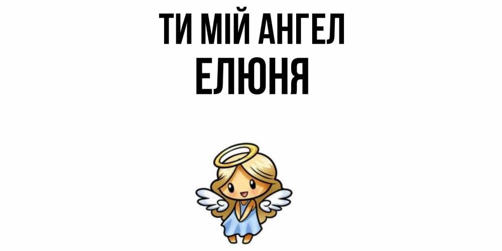 Открытка на каждый день з підписом, Елюня Ти мій ангел ангел Прикольна листівка з побажанням онлайн скачати безкоштовно 