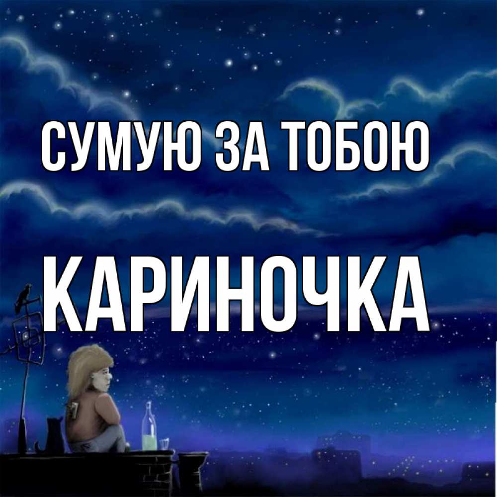 Открытка на каждый день з підписом, Кариночка Сумую за тобою на крыше 1 Прикольна листівка з побажанням онлайн скачати безкоштовно 