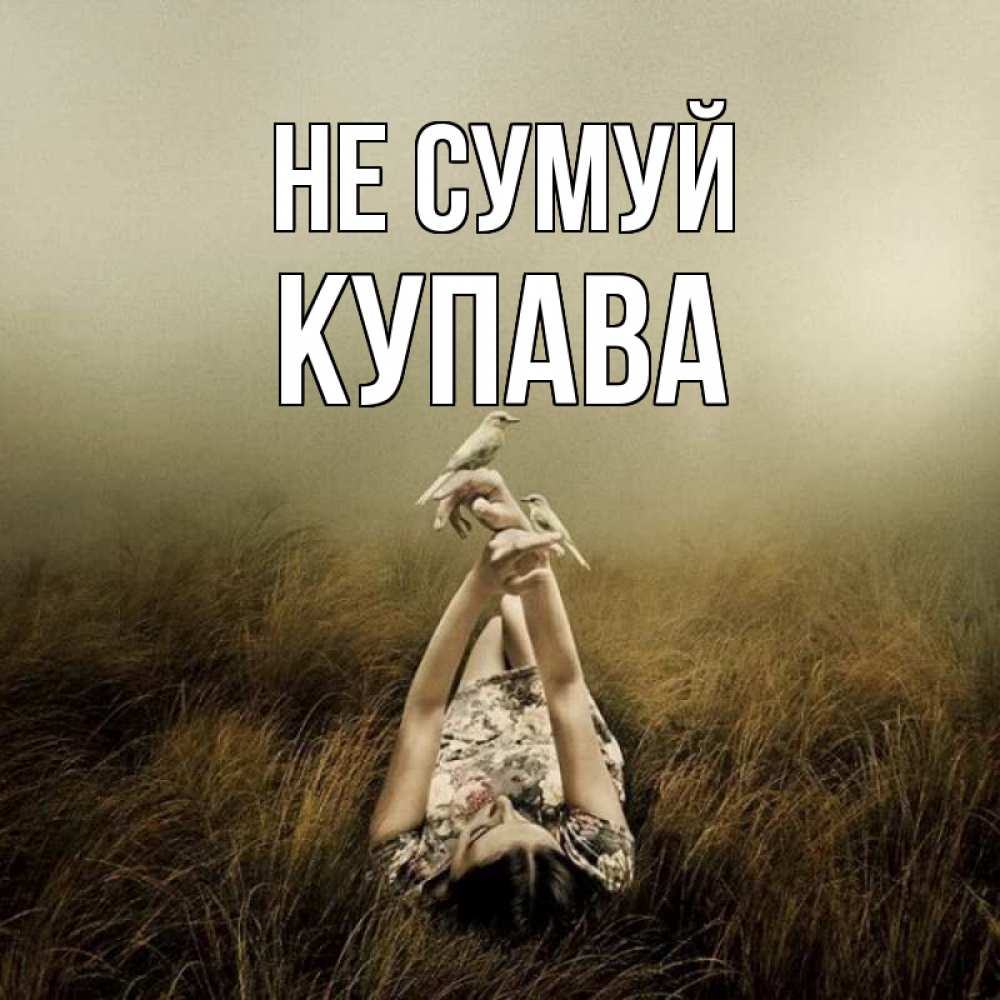 Открытка на каждый день з підписом, Купава Не сумуй поле и туман Прикольна листівка з побажанням онлайн скачати безкоштовно 