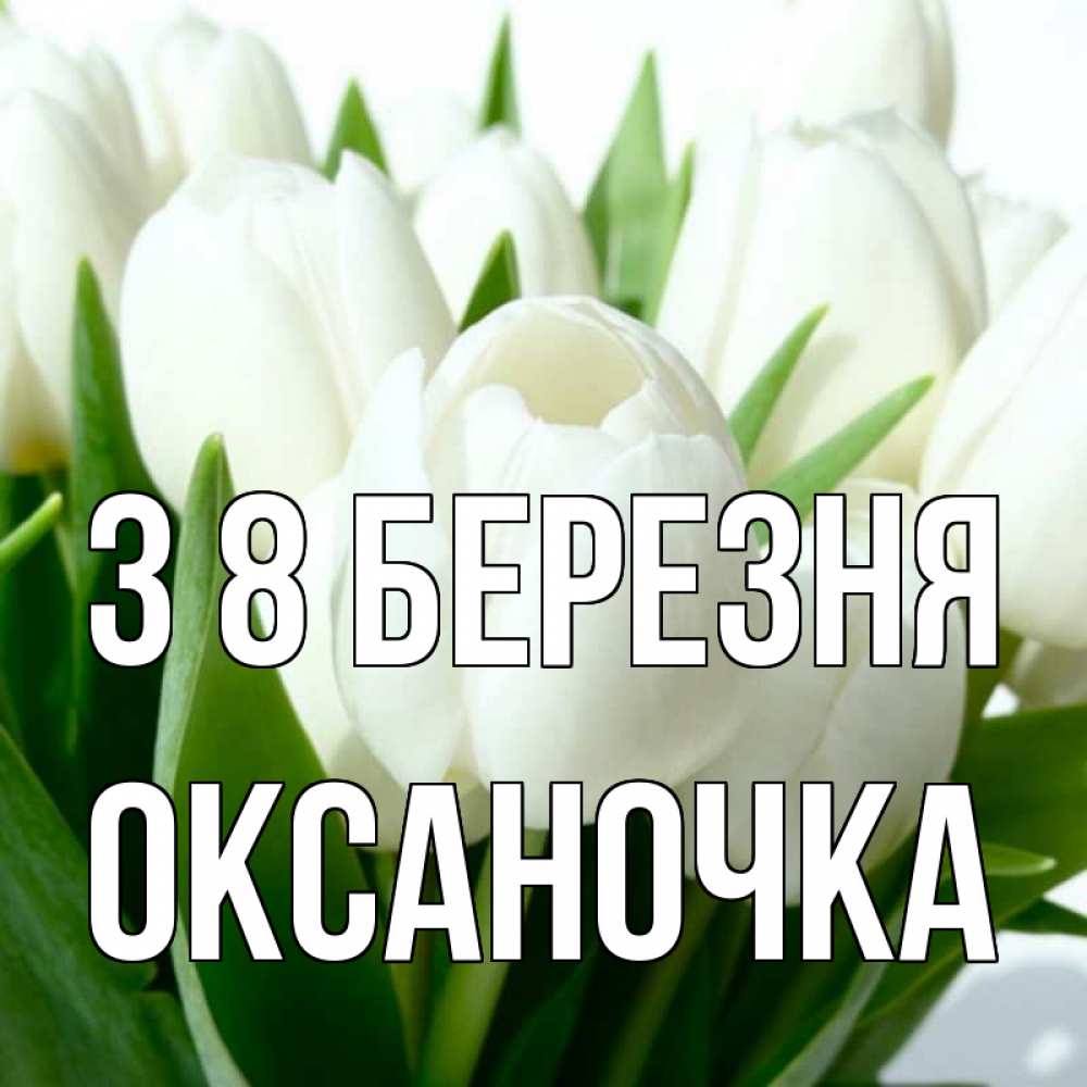 Открытка на каждый день з підписом, Оксаночка З 8 БЕРЕЗНЯ цветы Прикольна листівка з побажанням онлайн скачати безкоштовно 