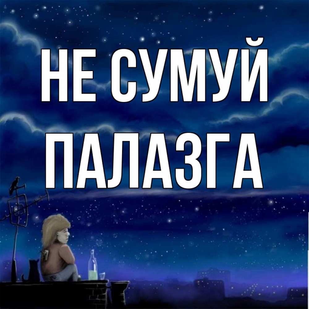 Открытка на каждый день з підписом, Палазга Не сумуй город с крыши Прикольна листівка з побажанням онлайн скачати безкоштовно 