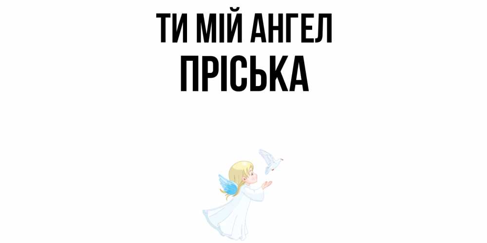 Открытка на каждый день з підписом, Пріська Ти мій ангел ангел, голубь Прикольна листівка з побажанням онлайн скачати безкоштовно 