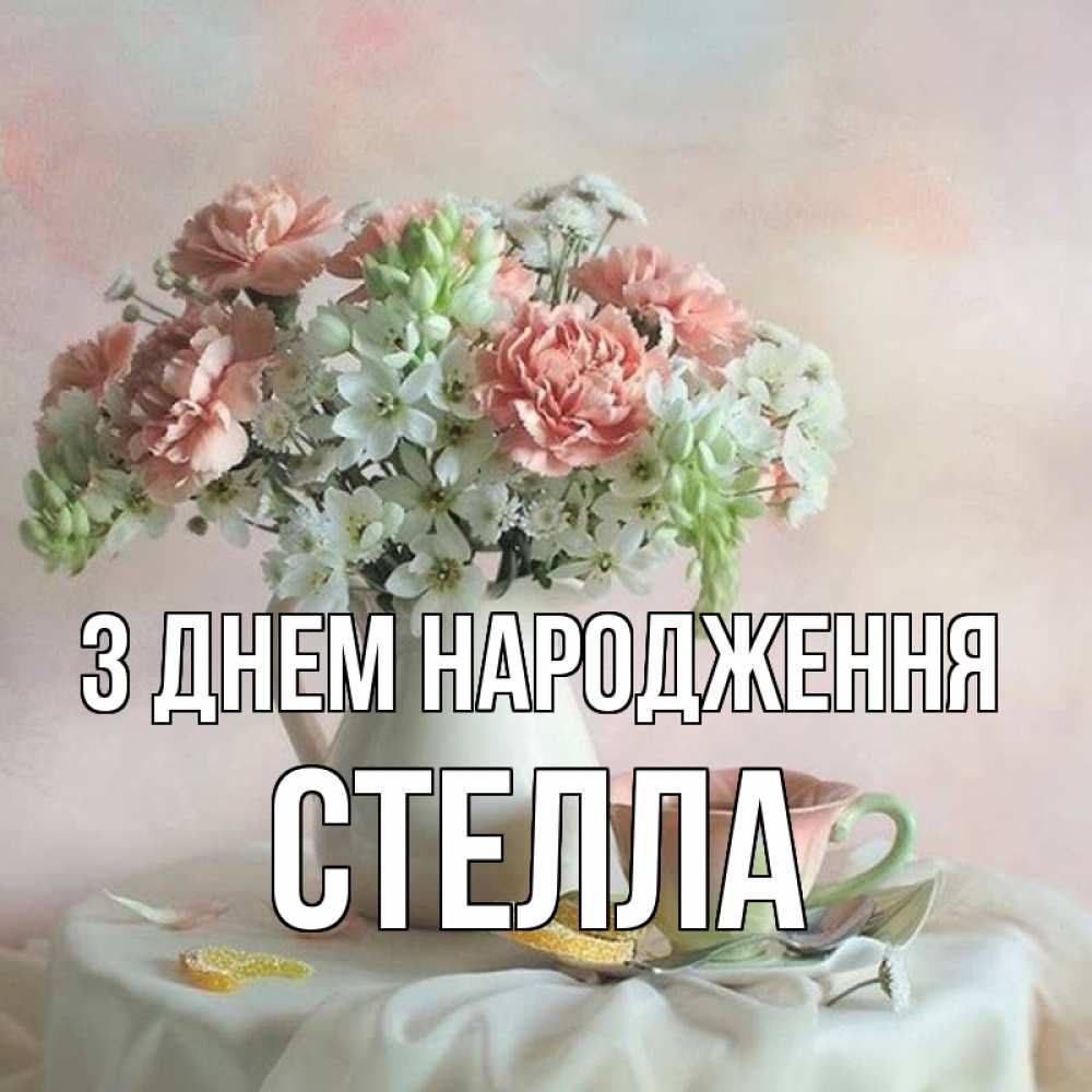 Открытка на каждый день з підписом, Стелла З Днем народження с цветами Прикольна листівка з побажанням онлайн скачати безкоштовно 