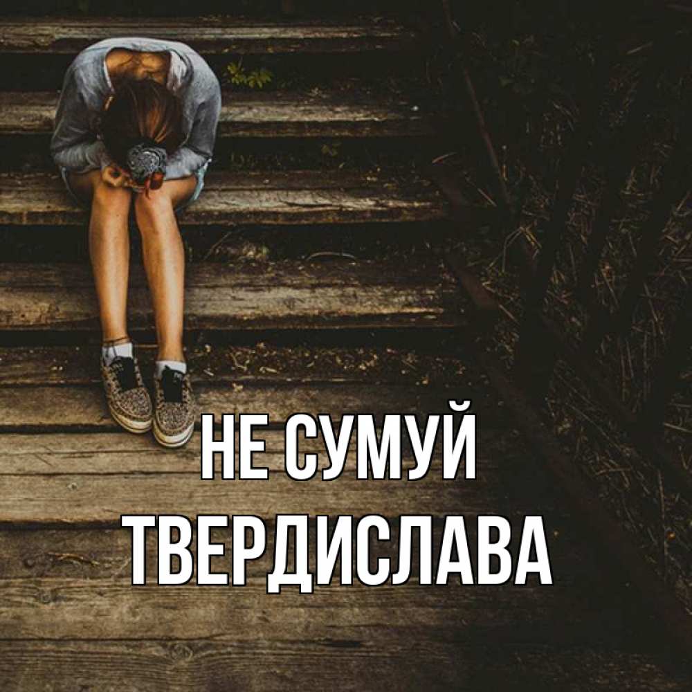Открытка на каждый день з підписом, Твердислава Не сумуй девушка сидит на деревянных ступеньках Прикольна листівка з побажанням онлайн скачати безкоштовно 
