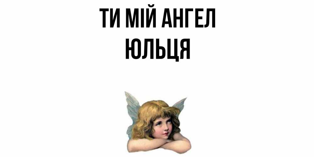 Открытка на каждый день з підписом, Юльця Ти мій ангел ангел Прикольна листівка з побажанням онлайн скачати безкоштовно 