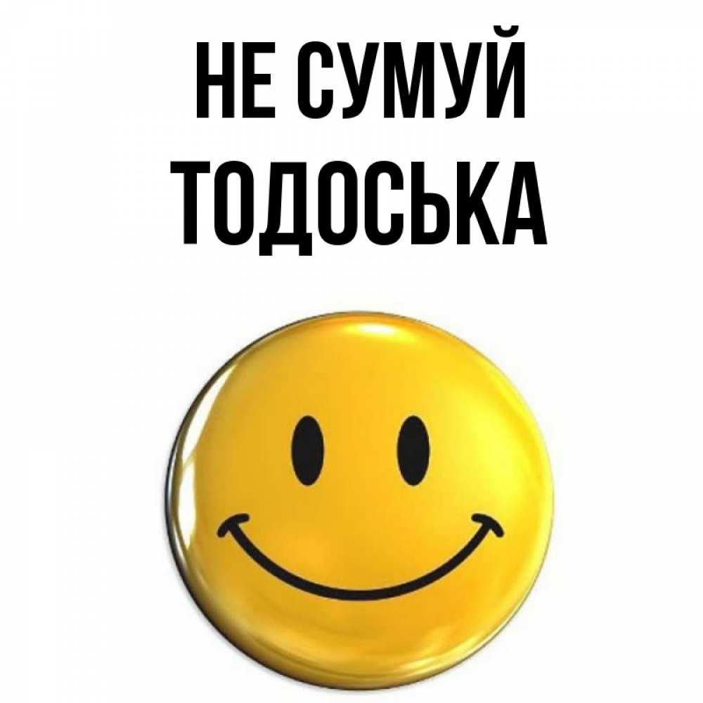 Открытка на каждый день з підписом, Тодоська Не сумуй желаем всем позитива Прикольна листівка з побажанням онлайн скачати безкоштовно 