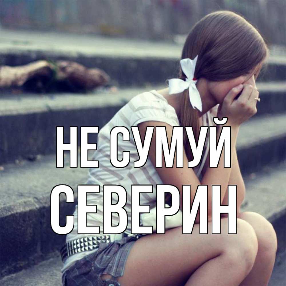 Открытка на каждый день з підписом, Северин Не сумуй длинные волосы и белый бант Прикольна листівка з побажанням онлайн скачати безкоштовно 