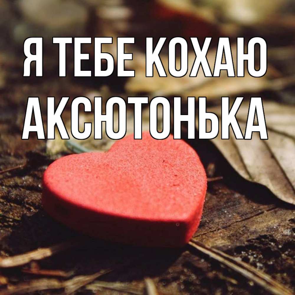 Открытка на каждый день з підписом, Аксютонька Я тебе кохаю листья деревье 4 Прикольна листівка з побажанням онлайн скачати безкоштовно 