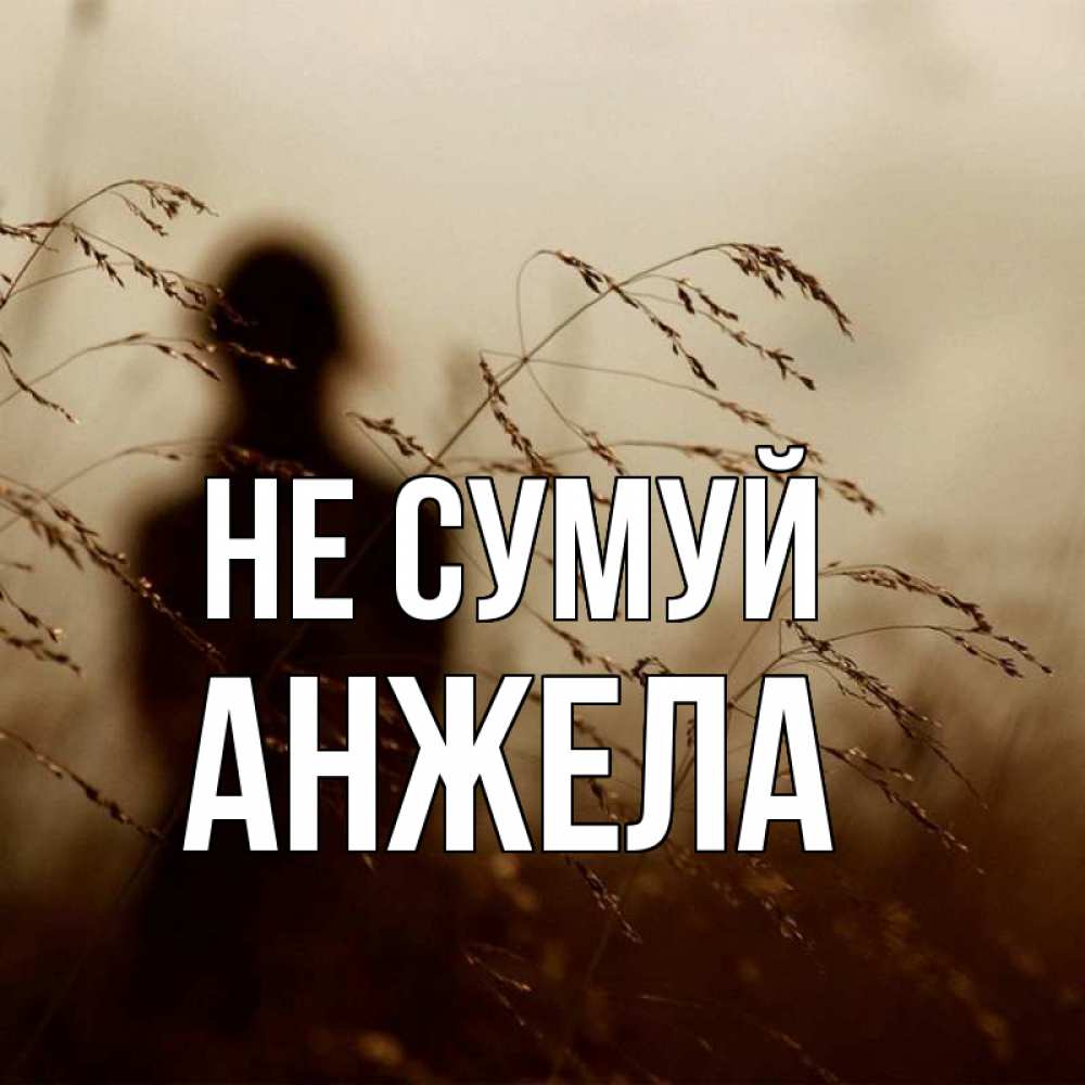 Открытка на каждый день з підписом, Анжела Не сумуй грусть Прикольна листівка з побажанням онлайн скачати безкоштовно 