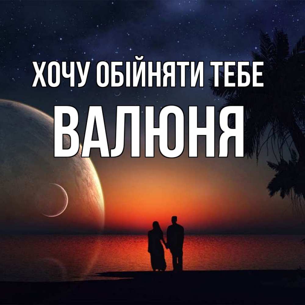 Открытка на каждый день з підписом, Валюня Хочу обійняти тебе восход спутников Прикольна листівка з побажанням онлайн скачати безкоштовно 